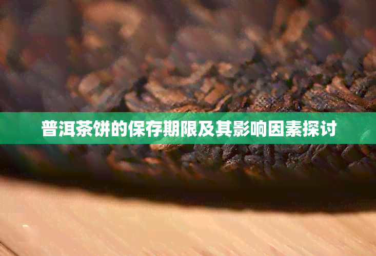 普洱茶饼的保存期限及其影响因素探讨