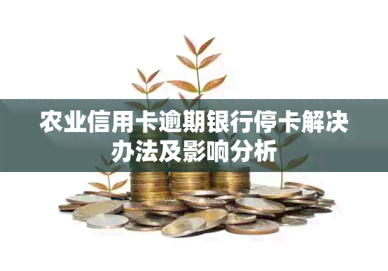 农业信用卡逾期银行停卡解决办法及影响分析