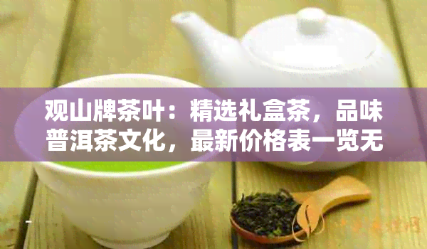 观山牌茶叶：精选礼盒茶，品味普洱茶文化，最新价格表一览无余