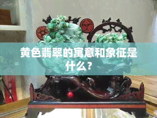 黄色翡翠的寓意和象征是什么？