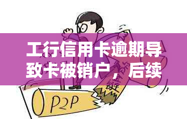 工行信用卡逾期导致卡被销户，后续处理方法和解决方案全面解析