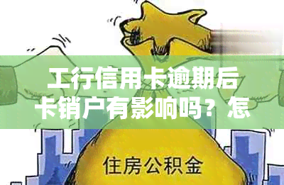 工行信用卡逾期后卡销户有影响吗？怎么处理？