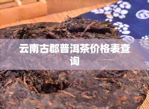 云南古郡普洱茶价格表查询