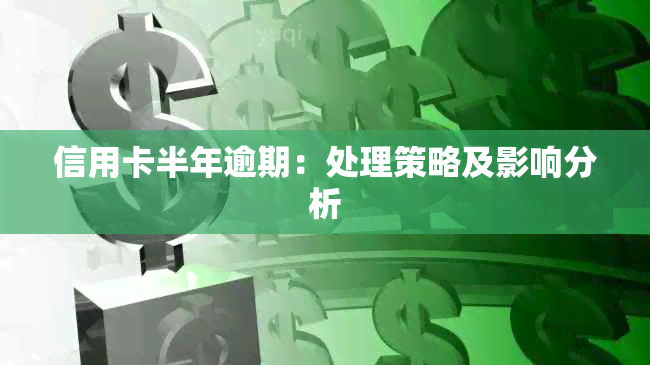 信用卡半年逾期：处理策略及影响分析