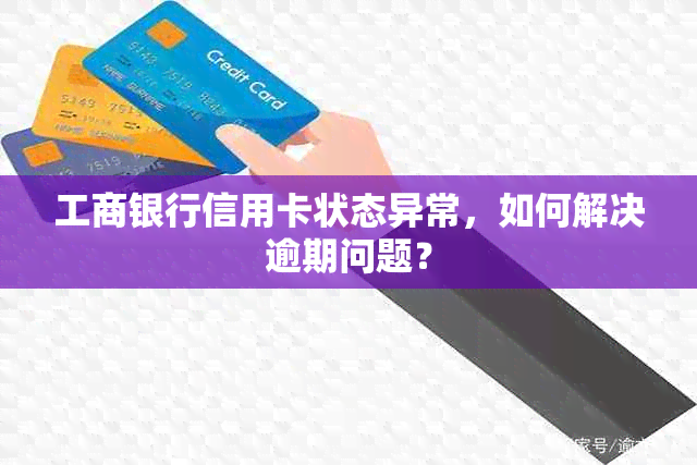 工商银行信用卡状态异常，如何解决逾期问题？