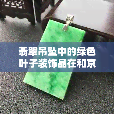 翡翠吊坠中的绿色叶子装饰品在和京东上的价格分析