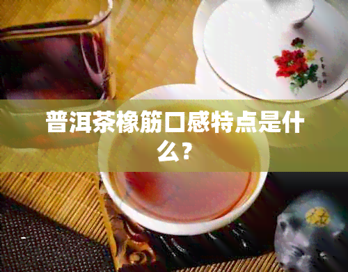 普洱茶橡筋口感特点是什么？