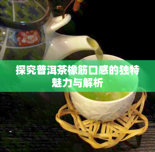 探究普洱茶橡筋口感的独特魅力与解析