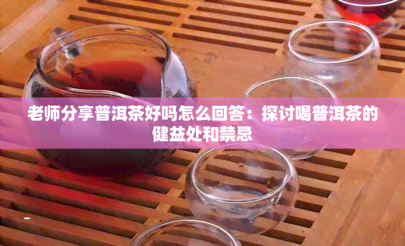 老师分享普洱茶好吗怎么回答：探讨喝普洱茶的健益处和禁忌