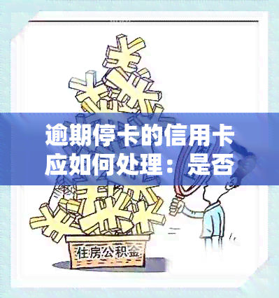 逾期停卡的信用卡应如何处理：是否需要注销？可能的影响及解决方案