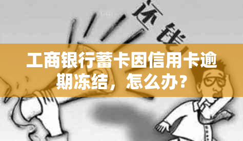 工商银行蓄卡因信用卡逾期冻结，怎么办？