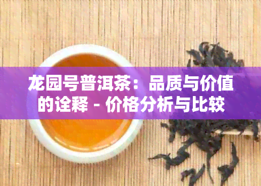 龙园号普洱茶：品质与价值的诠释 - 价格分析与比较