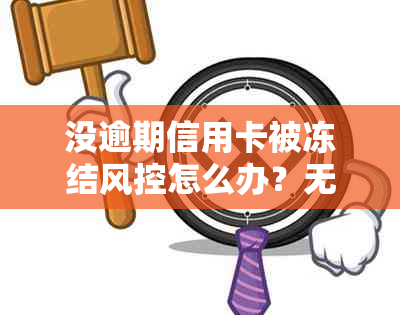 没逾期信用卡被冻结风控怎么办？无逾期信用卡被冻结原因及解冻流程