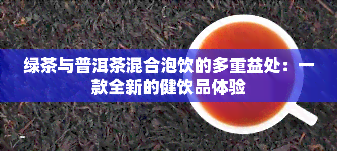 绿茶与普洱茶混合泡饮的多重益处：一款全新的健饮品体验