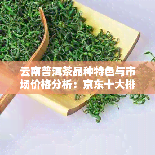 云南普洱茶品种特色与市场价格分析：京东十大排行榜