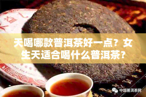 天喝哪款普洱茶好一点？女生天适合喝什么普洱茶？