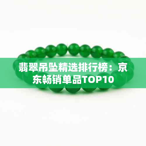 翡翠吊坠精选排行榜：京东畅销单品TOP10