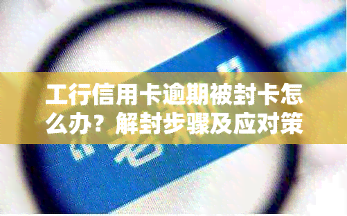 工行信用卡逾期被封卡怎么办？解封步骤及应对策略全面解析