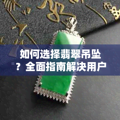 如何选择翡翠吊坠？全面指南解决用户搜索的疑问