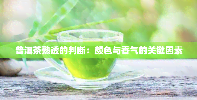 普洱茶熟透的判断：颜色与香气的关键因素