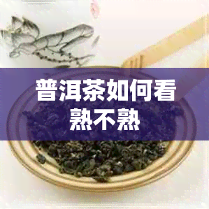 普洱茶如何看熟不熟