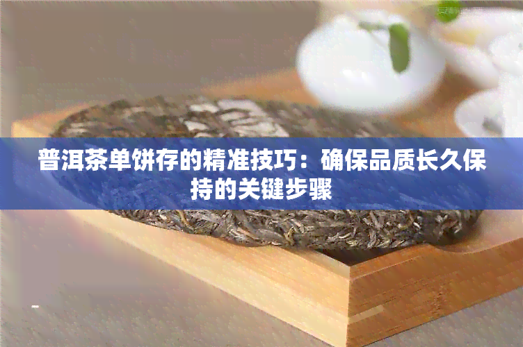 普洱茶单饼存的精准技巧：确保品质长久保持的关键步骤