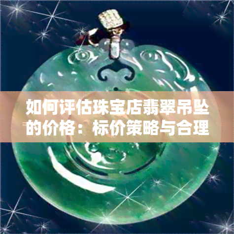 如何评估珠宝店翡翠吊坠的价格：标价策略与合理范围分析