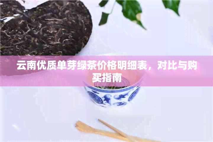 云南优质单芽绿茶价格明细表，对比与购买指南