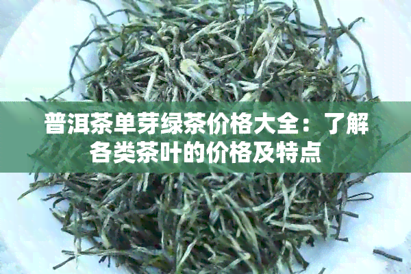 普洱茶单芽绿茶价格大全：了解各类茶叶的价格及特点