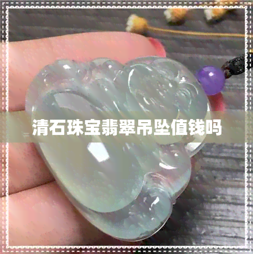 清石珠宝翡翠吊坠值钱吗