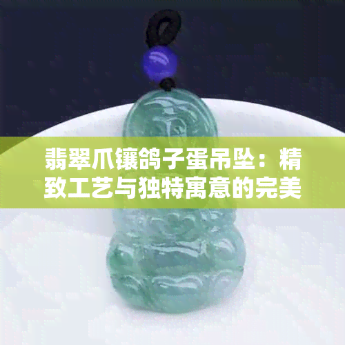 翡翠爪镶鸽子蛋吊坠：精致工艺与独特寓意的完美结合