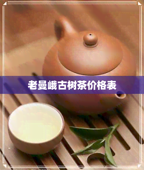 老曼峨古树茶价格表