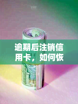 逾期后注销信用卡，如何恢复：解答你的疑虑与困扰