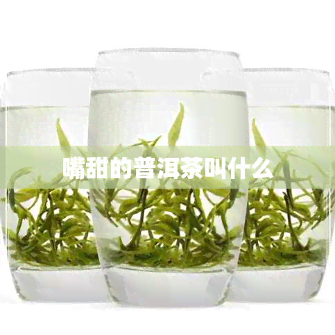 嘴甜的普洱茶叫什么