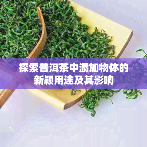 探索普洱茶中添加物体的新颖用途及其影响