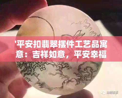 '平安扣翡翠摆件工艺品寓意：吉祥如意，平安幸福'