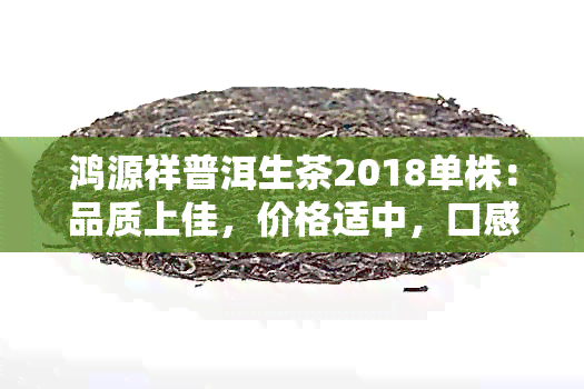 鸿源祥普洱生茶2018单株：品质上佳，价格适中，口感醇厚。