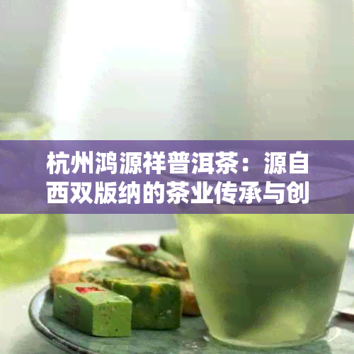 杭州鸿源祥普洱茶：源自西双版纳的茶业传承与创新