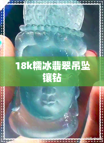 18k糯冰翡翠吊坠镶钻