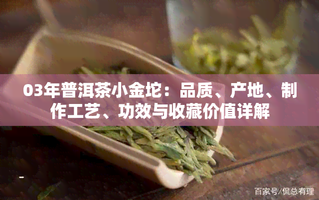 03年普洱茶小金坨：品质、产地、制作工艺、功效与收藏价值详解