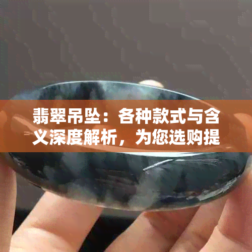 翡翠吊坠：各种款式与含义深度解析，为您选购提供全面指南