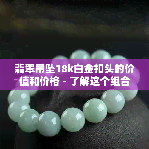 翡翠吊坠18k白金扣头的价值和价格 - 了解这个组合！