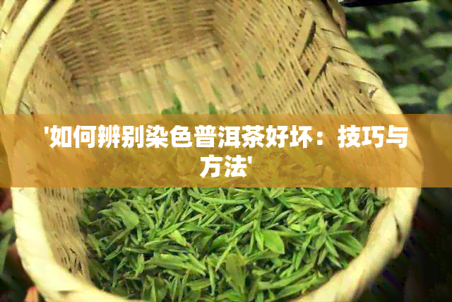 '如何辨别染色普洱茶好坏：技巧与方法'