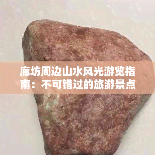 廊坊周边山水风光游览指南：不可错过的旅游景点推荐