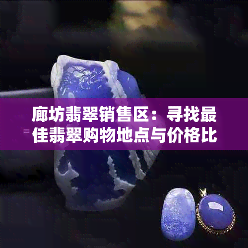 廊坊翡翠销售区：寻找更佳翡翠购物地点与价格比较