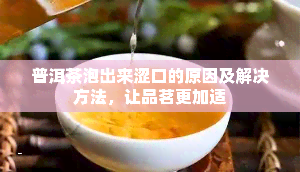 普洱茶泡出来涩口的原因及解决方法，让品茗更加适