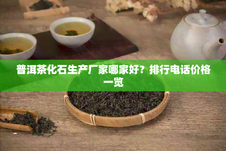 普洱茶化石生产厂家哪家好？排行电话价格一览