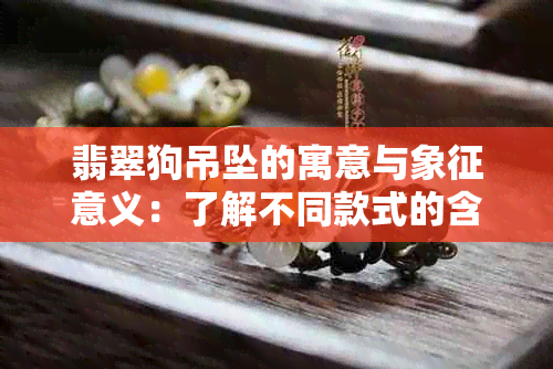 翡翠狗吊坠的寓意与象征意义：了解不同款式的含义及选购要点