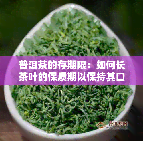 普洱茶的存期限：如何长茶叶的保质期以保持其口感