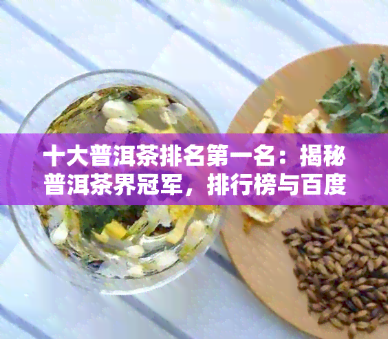 十大普洱茶排名之一名：揭秘普洱茶界冠军，排行榜与百度百科解析